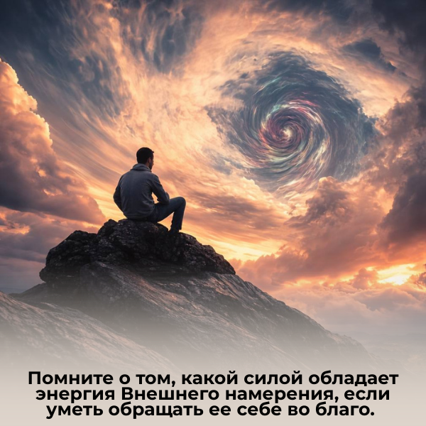 Помните о том, какой силой обладает энергия Внешнего намерения, если уметь обращать ее себе во благо.