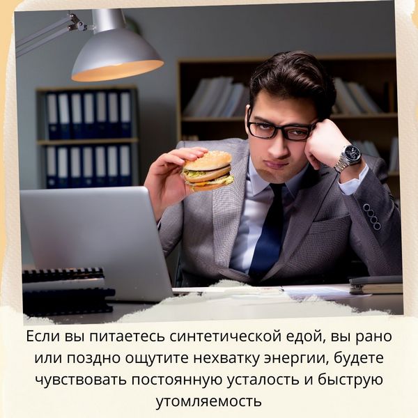 Если вы питаетесь синтетической едой, вы рано или поздно ощутите нехватку энергии, будете чувствовать постоянную усталость и быструю утомляемость