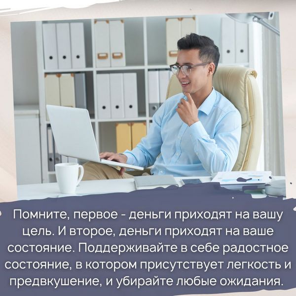 Помните, первое - деньги приходят на вашу цель. И второе, деньги приходят на ваше состояние. Поддерживайте в себе радостное состояние, в котором присутствует легкость и предвкушение, и убирайте любые ожидания.