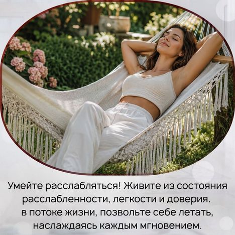 Умейте расслабляться! Живите из состояния расслабленности, легкости и доверия. 