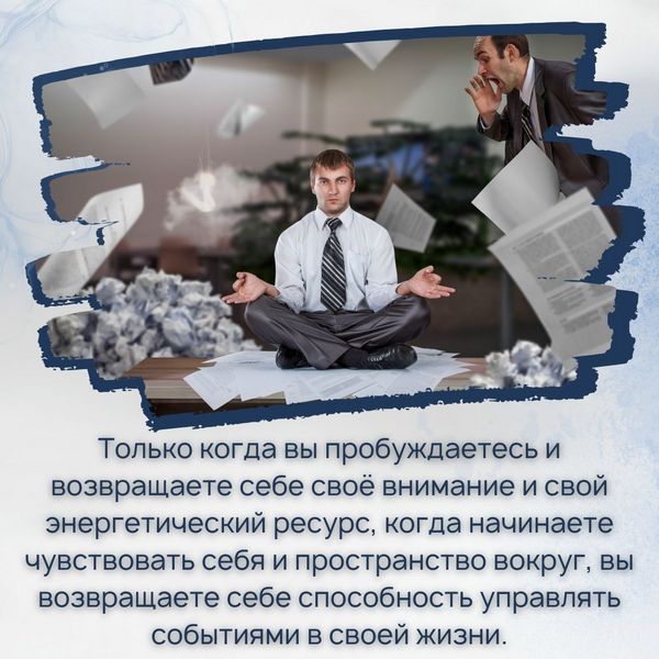 Только когда вы пробуждаетесь и возвращаете себе своё внимание и свой энергетический ресурс, когда начинаете чувствовать себя и пространство вокруг, вы возвращаете себе способность управлять событиями в своей жизни.