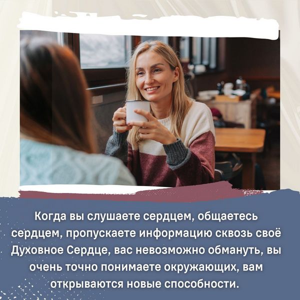 Когда вы слушаете сердцем, общаетесь сердцем, пропускаете информацию сквозь своё Духовное Сердце, вас невозможно обмануть, вы очень точно понимаете окружающих, вам открываются новые способности.