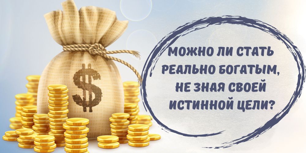 Можно ли стать реально богатым, не зная своей истинной цели?