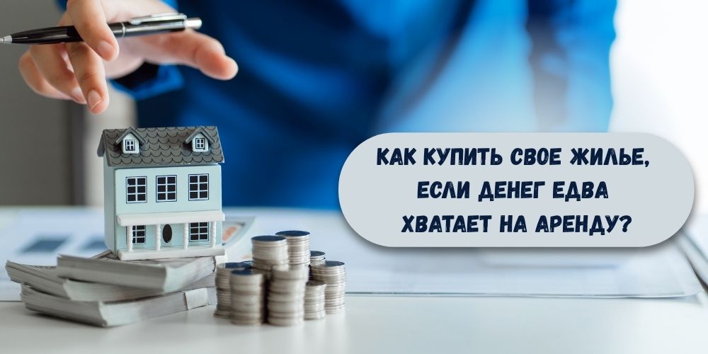 Как купить свое жилье, если денег едва хватает на аренду?