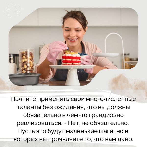 Начните просто применять свои многочисленные таланты без ожидания, что вы должны обязательно в чем-то грандиозно реализоваться. - Нет, не обязательно. Пусть это будут маленькие шаги, но в которых вы проявляете то, что вам дано. 