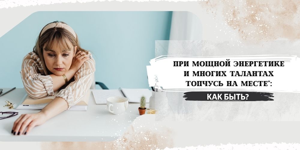 При мощной энергетике и многих талантах топчусь на месте": как быть?