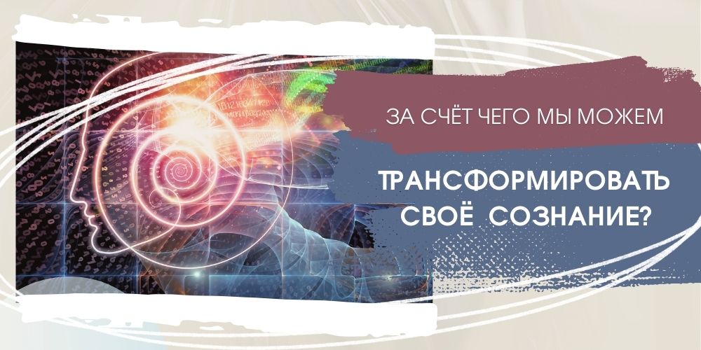 За счёт чего мы можем трансформировать своё сознание?