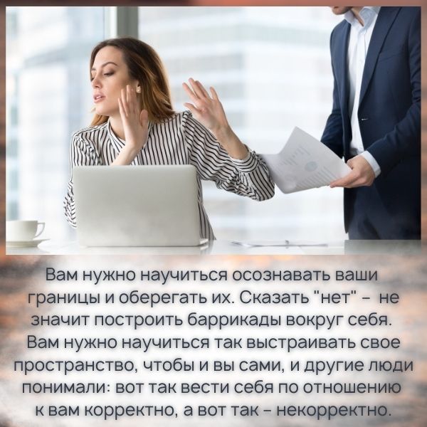Вам нужно научиться так выстраивать свое пространство, чтобы и вы сами, и другие люди понимали: вот так вести себя по отношению к вам корректно, а вот так – некорректно.