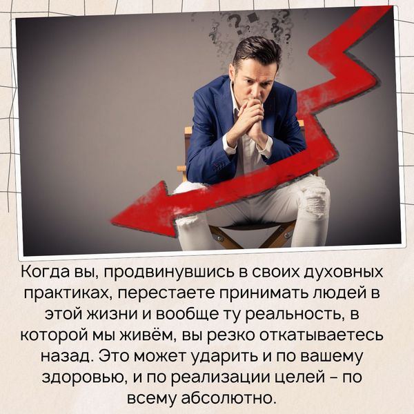 Помните, когда вы, так сказать, продвинувшись в своих духовных практиках, перестаете принимать людей в этой жизни и вообще ту реальность, в которой мы живём, вы резко откатываетесь назад. Это может ударить и по вашему здоровью, и по реализации целей – по всему абсолютно. 