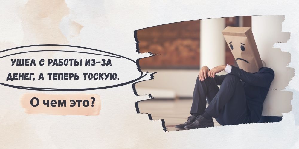 Ушел с работы из-за денег, а теперь тоскую. О чем это?