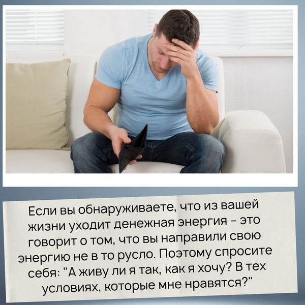 Если вы обнаруживаете, что из вашей жизни уходит энергия – в данном случае, денежная, это говорит о том, что вы направили свою энергию не в то русло. Поэтому спросите себя: "А живу ли я так, как я хочу? В тех условиях, которые мне нравятся?". 