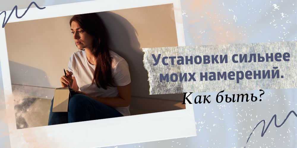 Установки сильнее моих намерений. Как быть?