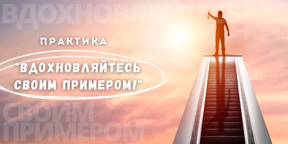 Практика "Вдохновляйтесь СВОИМ примером!