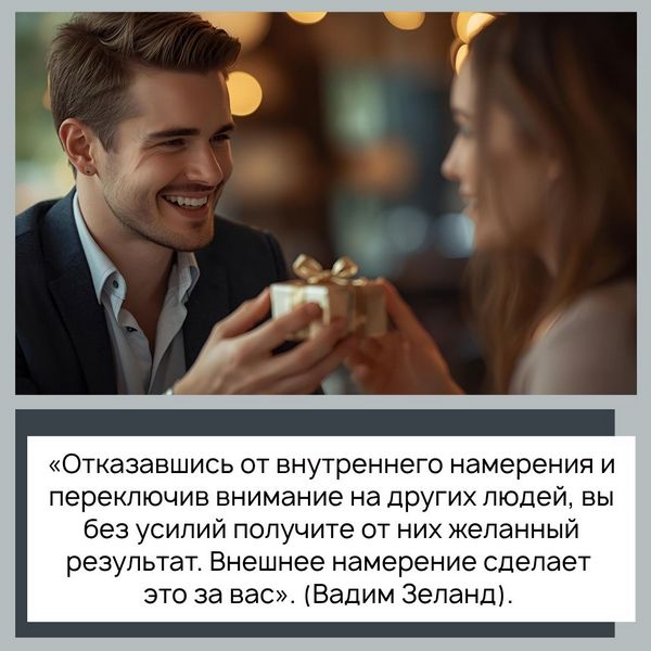 «Отказавшись от внутреннего намерения и переключив внимание на других людей, вы без усилий получите от них желанный результат. Внешнее намерение сделает это за вас» (Вадим Зеланд). 