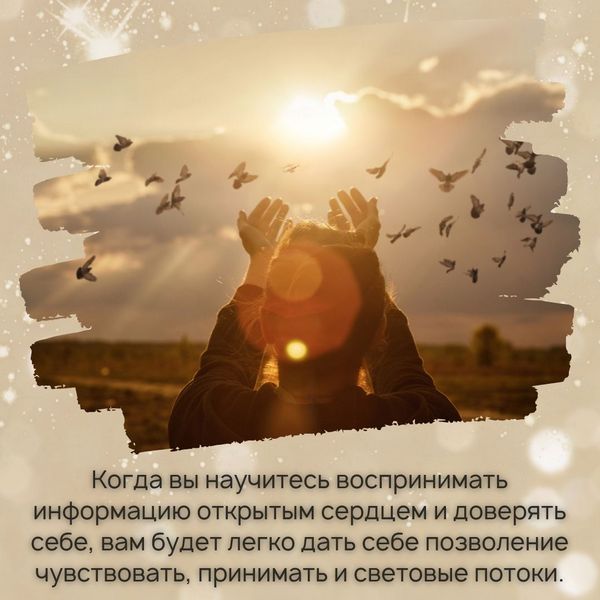 Когда вы научитесь воспринимать информацию открытым сердцем и доверять себе, вам будет легко дать себе позволение чувствовать, принимать и световые потоки. 