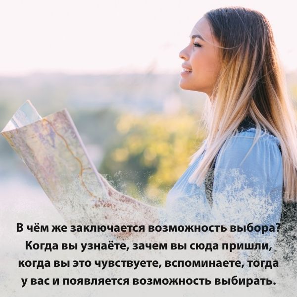 Когда вы узнаёте, зачем вы сюда пришли, когда вы это чувствуете, вспоминаете, тогда у вас и появляется возможность выбирать.