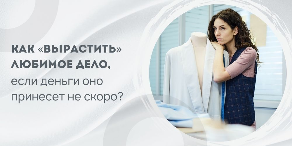 ак «вырастить» любимое дело, если деньги оно принесет не скоро?
