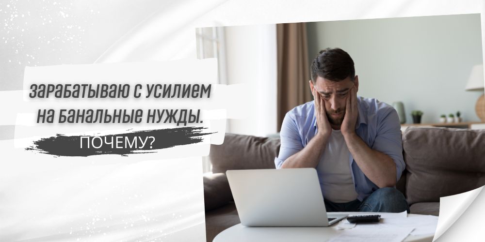 Зарабатываю с усилием на банальные нужды. Почему?