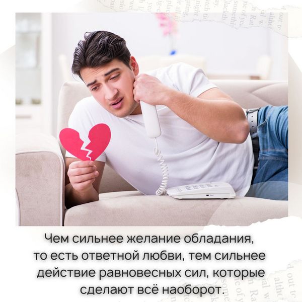 Чем сильнее желание обладания, то есть ответной любви, тем сильнее действие равновесных сил, которые сделают всё наоборот.