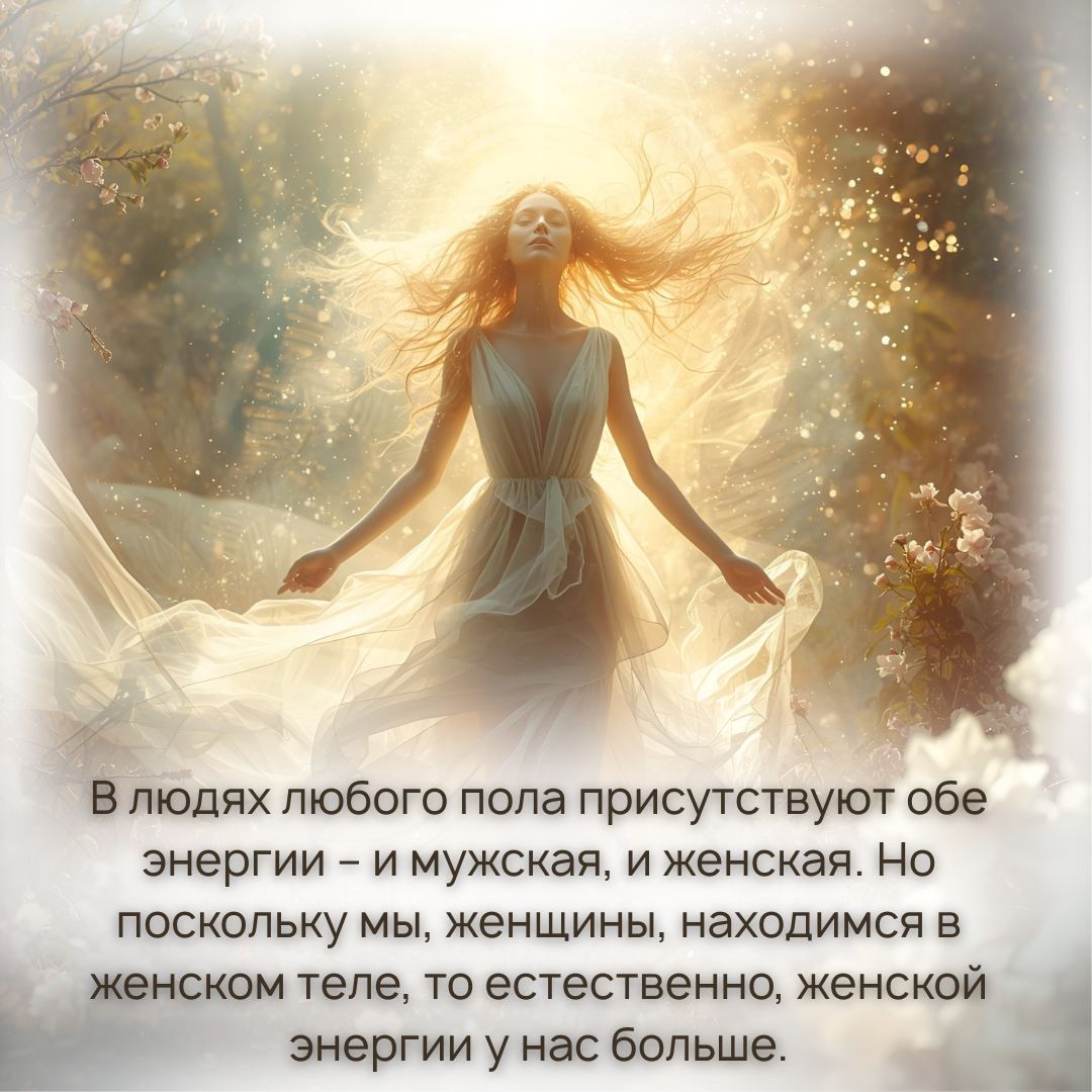 Вообще в людях любого пола присутствуют обе энергии – и мужская, и женская. Но поскольку мы, женщины, находимся в женском теле, то естественно, женской энергии у нас больше. 