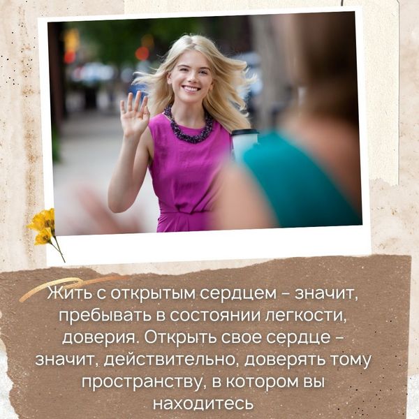 Жить с открытым сердцем – значит, пребывать в состоянии легкости, доверия. Открыть свое сердце – значит, действительно, доверять тому пространству, в котором вы находитесь.
