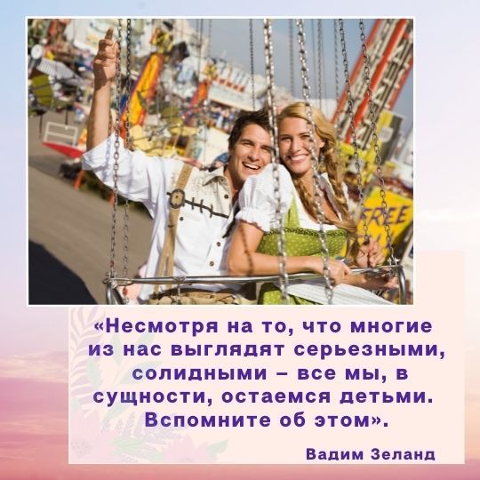 «Несмотря на то, что многие <br>из нас выглядят серьезными,<br> солидными – все мы, в сущности, остаемся детьми. <br>Вспомните об этом».Вадим Зеланд