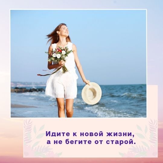 Идите к новой жизни, <br>а не бегите от старой.