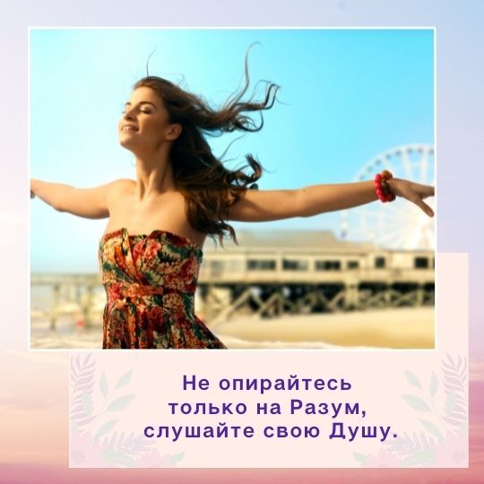 Не опирайтесь <br>только на Разум, <br>слушайте свою Душу.
